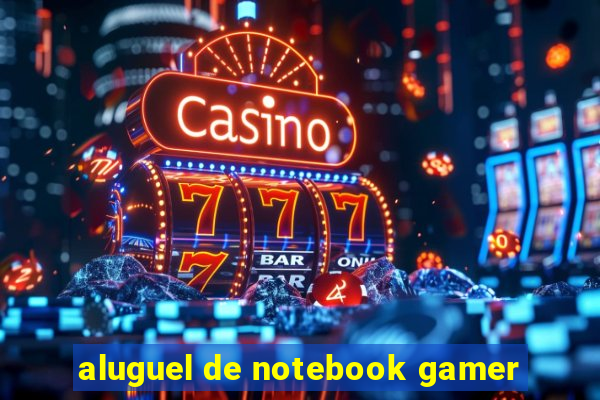 aluguel de notebook gamer